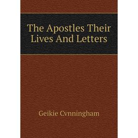 

Книга The Apostles Their Lives and Letters. Geikie Cvnningham