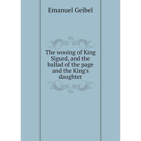 

Книга The wooing of King Sigurd, and the ballad of the page and the King's daughter. Emanuel Geibel