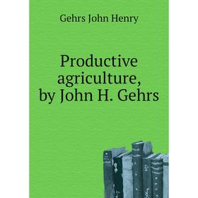 

Книга Productive agriculture, by John H. Gehrs. Gehrs John Henry