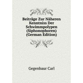 

Книга Beiträge Zur Näheren Kenntniss Der Schwimmpolypen (Siphonophoren) (German Edition). Gegenbaur Carl