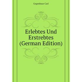 

Книга Erlebtes Und Erstrebtes (German Edition). Gegenbaur Carl