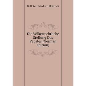 

Книга Die Völkerrechtliche Stellung Des Papstes (German Edition). Geffcken Friedrich Heinrich