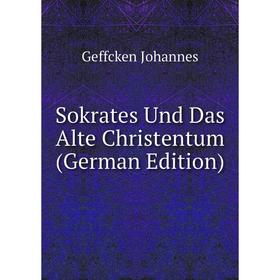 

Книга Sokrates Und Das Alte Christentum (German Edition). Geffcken Johannes
