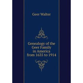 

Книга Genealogy of the Geer Family in America from 1635 to 1914. Geer Walter