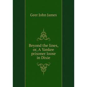 

Книга Beyond the lines, or, A Yankee prisoner loose in Dixie. Geer John James