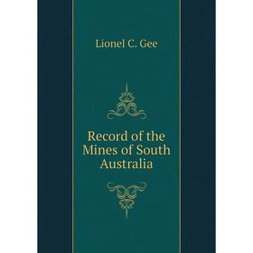 

Книга Record of the Mines of South Australia. Lionel C. Gee
