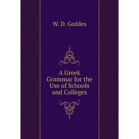 

Книга A Greek Grammar for the Use of Schools and Colleges. W. D. Geddes