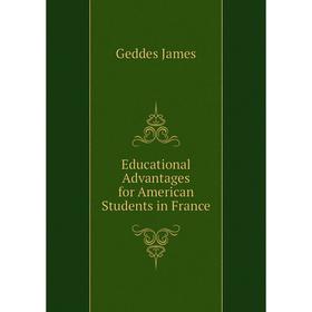

Книга Educational Advantages for American Students in France. Geddes James