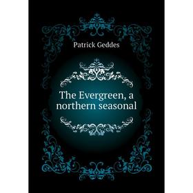 

Книга The Evergreen, a northern seasonal. Geddes Patrick