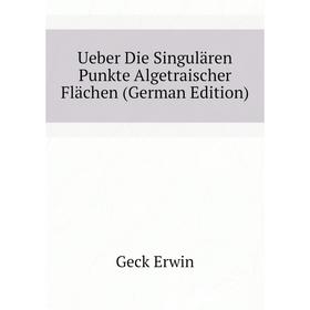 

Книга Ueber Die Singulären Punkte Algetraischer Flächen (German Edition). Geck Erwin