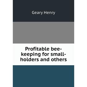 

Книга Profitable bee-keeping for small-holders and others. Geary Henry
