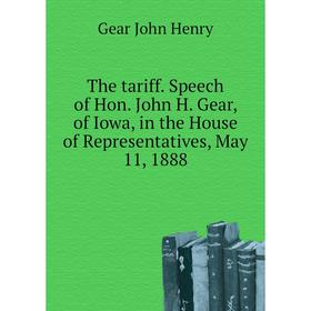 

Книга The tariff. Speech of Hon. John H. Gear, of Iowa, in the House of Representatives, May 11, 1888. Gear John Henry
