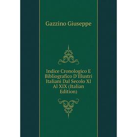 

Книга Indice Cronologico E Bibliografico D'Illustri Italiani Dal Secolo XI Al XIX (Italian Edition). Gazzino Giuseppe