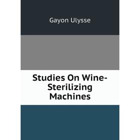 

Книга Studies On Wine-Sterilizing Machines. Gayon Ulysse