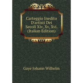 

Книга Carteggio Inedito D'artisti Dei Secoli Xiv, Xv, Xvi. (Italian Edition). Gaye Johann Wilhelm
