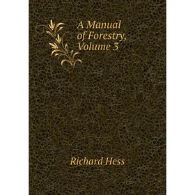 

Книга A manual of Forestry, Volume 3. Richard Hess