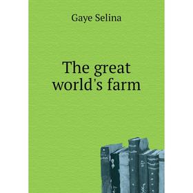 

Книга The great world's farm. Gaye Selina