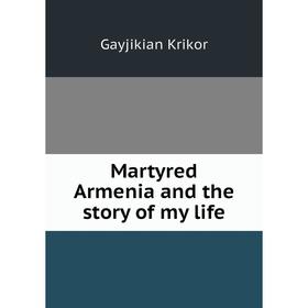 

Книга Martyred Armenia and the story of my life