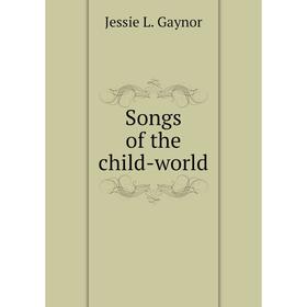 

Книга Songs of the child-world. Jessie L. Gaynor