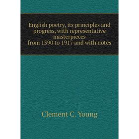 

Книга English poetry, its principles and progress, with representative masterpieces from 1390 to 1917 and with notes. Clement C. Young