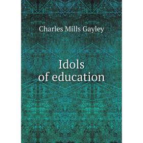 

Книга Idols of education. Gayley Charles Mills