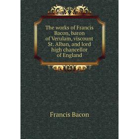

Книга The works of Francis Bacon, baron of Verulam, viscount St. Alban, and lord high chancellor of England. Фрэнсис Бэкон