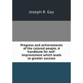 

Книга Progress and achievements of the colored people. A handbook for self-improvement which leads to greater success. Joseph R. Gay