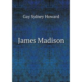 

Книга James Madison. Gay Sydney Howard