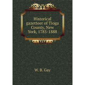 

Книга Historical gazetteer of Tioga County, New York, 1785-1888. W. B. Gay