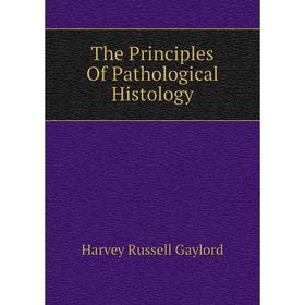 

Книга The Principles of Pathological Histology. Harvey Russell Gaylord