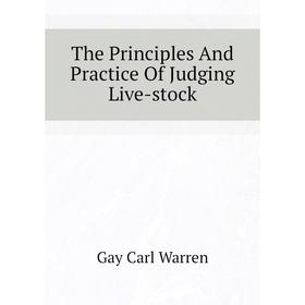

Книга The Principles and Practice of Judging Live-stock. Gay Carl Warren