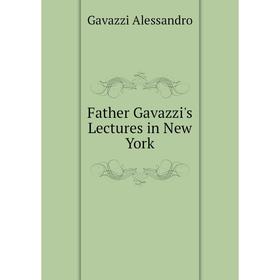 

Книга Father Gavazzi's Lectures in New York. Gavazzi Alessandro