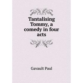 

Книга Tantalising Tommy, a comedy in four acts. Gavault Paul