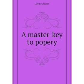 

Книга A master-key to popery. Gavin Antonio