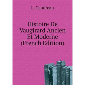 

Книга Histoire De Vaugirard Ancien Et Moderne (French Edition). L. Gaudreau