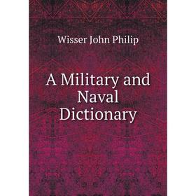 

Книга A Military and Naval dictionary. Wisser John Philip