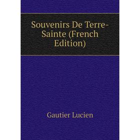 

Книга Souvenirs De Terre-Sainte (French Edition). Gautier Lucien