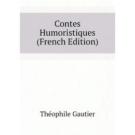 

Книга Contes Humoristiques (French Edition). Théophile Gautier