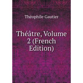 

Книга Théâtre, Volume 2 (French Edition). Théophile Gautier
