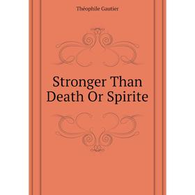 

Книга Stronger Than Death Or Spirite. Théophile Gautier