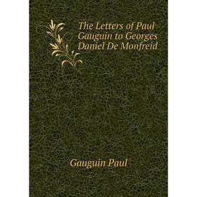 

Книга The Letters of Paul Gauguin to Georges Daniel De Monfreid. Gauguin Paul