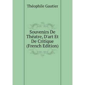 

Книга Souvenirs De Théatre, D'art Et De critique (French Edition). Théophile Gautier