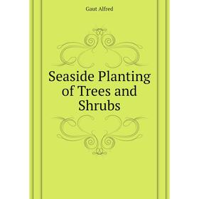 

Книга Seaside Planting of Trees and Shrubs. Gaut Alfred