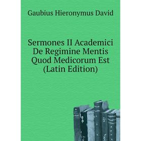 

Книга Sermones II Academici De Regimine Mentis Quod Medicorum Est (Latin Edition). Gaubius Hieronymus David
