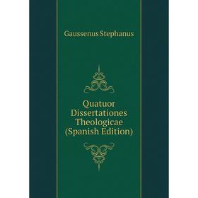 

Книга Quatuor Dissertationes Theologicae (Spanish Edition). Gaussenus Stephanus