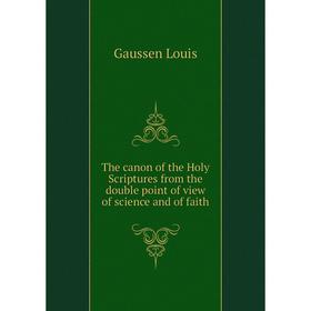 

Книга The canon of the Holy Scriptures from the double point of view of science and of faith. Gaussen Louis