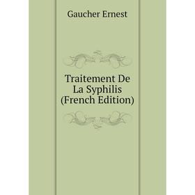 

Книга Traitement De La Syphilis (French Edition). Gaucher Ernest