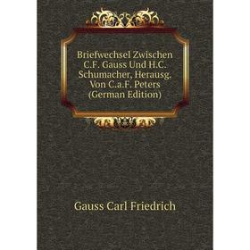 

Книга Briefwechsel Zwischen C. F. Gauss Und H. C. Schumacher, Herausg. Von C. a. F. Peters (German Edition). Gauss Carl Friedrich