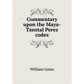 

Книга Commentary upon the Maya-Tzental Perez codex. William Gates