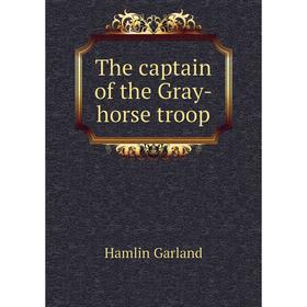 

Книга The captain of the Gray-horse troop. Hamlin Garland